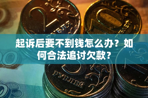 北京起诉后要不到钱怎么办？如何合法追讨欠款？