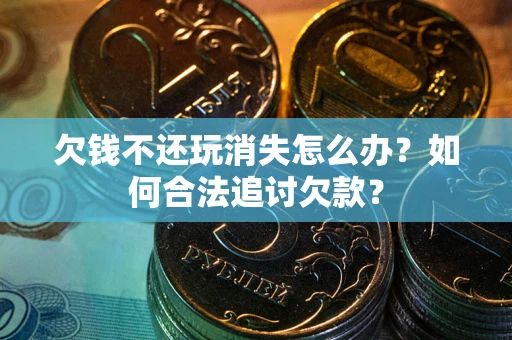 北京欠钱不还玩消失怎么办？如何合法追讨欠款？
