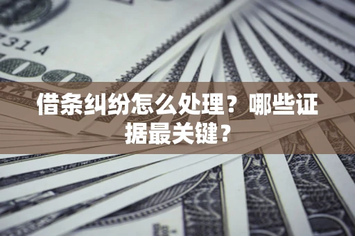 北京借条纠纷怎么处理？哪些证据最关键？