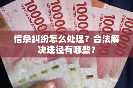 北京借条纠纷怎么处理？合法解决途径有哪些？