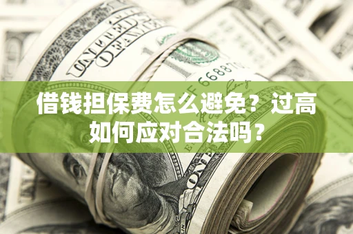 北京借钱担保费怎么避免？过高如何应对合法吗？