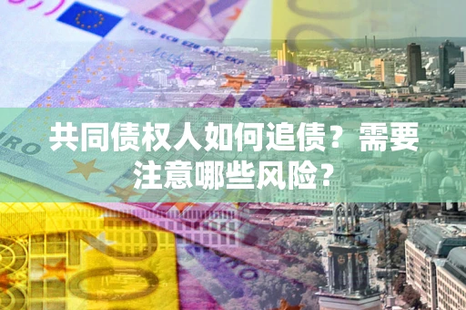 北京共同债权人如何追债？需要注意哪些风险？