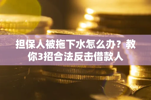 北京担保人被拖下水怎么办？教你3招合法反击借款人