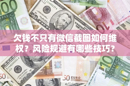 北京欠钱不只有微信截图如何维权？风险规避有哪些技巧？