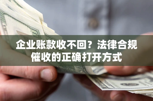 北京企业账款收不回？法律合规催收的正确打开方式