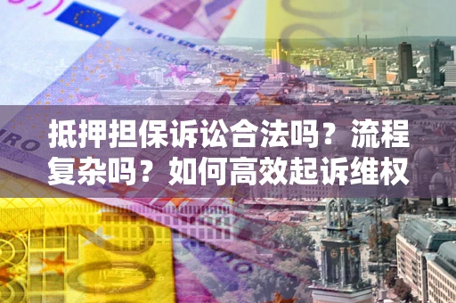 北京抵押担保诉讼合法吗？流程复杂吗？如何高效起诉维权？