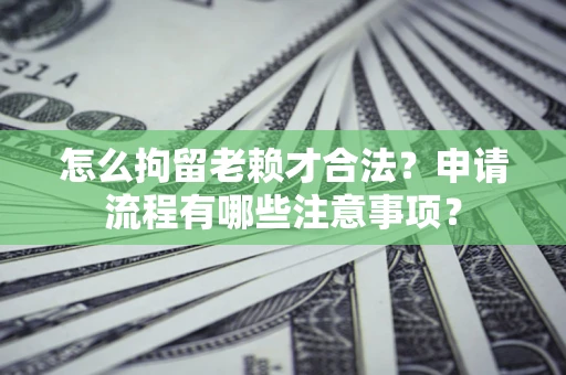 北京怎么拘留老赖才合法？申请流程有哪些注意事项？