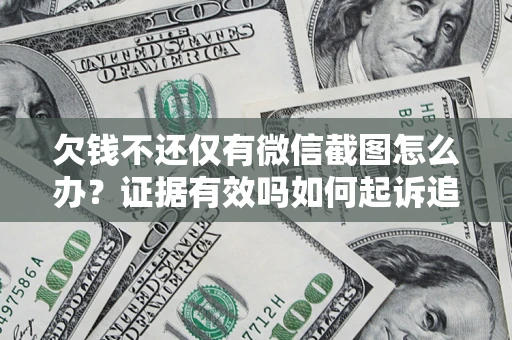 北京欠钱不还仅有微信截图怎么办？证据有效吗如何起诉追回欠款？