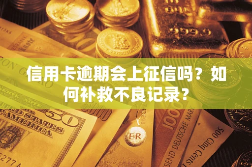 北京信用卡逾期会上征信吗？如何补救不良记录？