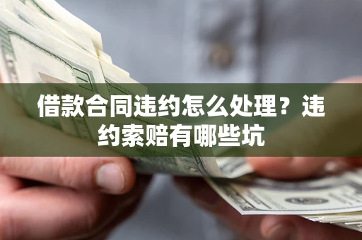 北京借款合同违约怎么处理？违约索赔有哪些坑