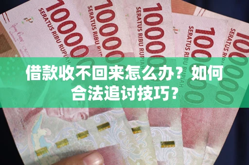 北京借款收不回来怎么办？如何合法追讨技巧？