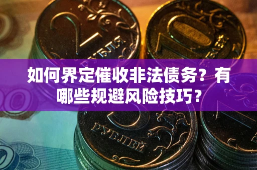 北京如何界定催收非法债务？有哪些规避风险技巧？