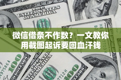 北京微信借条不作数？一文教你用截图起诉要回血汗钱