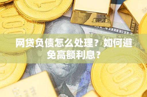 北京网贷负债怎么处理？如何避免高额利息？