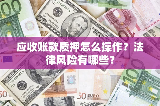 北京应收账款质押怎么操作？法律风险有哪些？