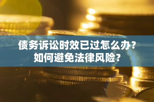 北京债务诉讼时效已过怎么办？如何避免法律风险？