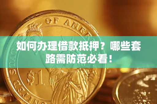 北京如何办理借款抵押？哪些套路需防范必看！