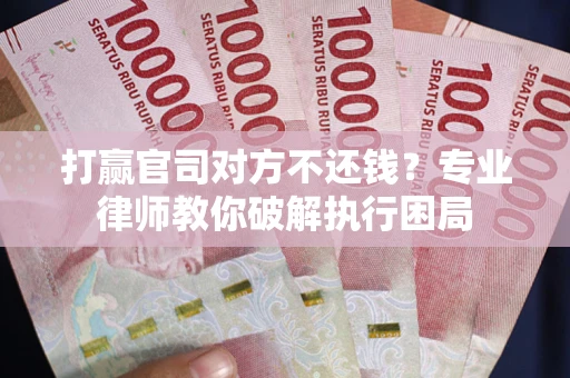 北京打赢官司对方不还钱？专业律师教你破解执行困局