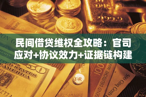 北京民间借贷维权全攻略：官司应对+协议效力+证据链构建指南