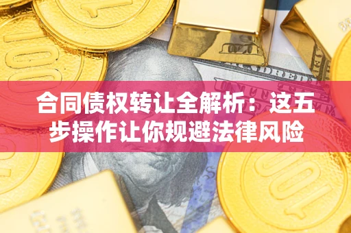 北京合同债权转让全解析：这五步操作让你规避法律风险