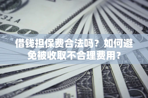 北京借钱担保费合法吗？如何避免被收取不合理费用？