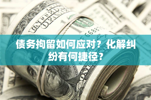 北京债务拘留如何应对？化解纠纷有何捷径？