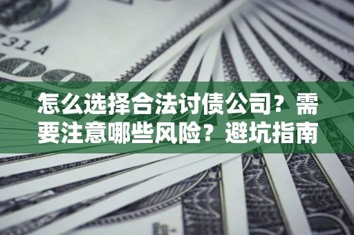 北京怎么选择合法讨债公司？需要注意哪些风险？避坑指南来了！