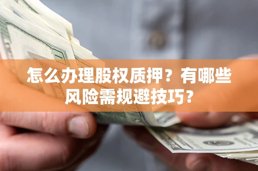 北京怎么办理股权质押？有哪些风险需规避技巧？