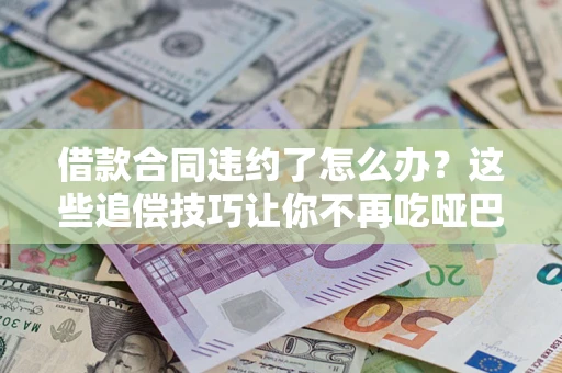 北京借款合同违约了怎么办？这些追偿技巧让你不再吃哑巴亏