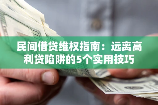 北京民间借贷维权指南：远离高利贷陷阱的5个实用技巧