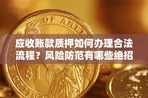 北京应收账款质押如何办理合法流程？风险防范有哪些绝招？