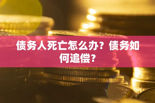 北京债务人死亡怎么办？债务如何追偿？