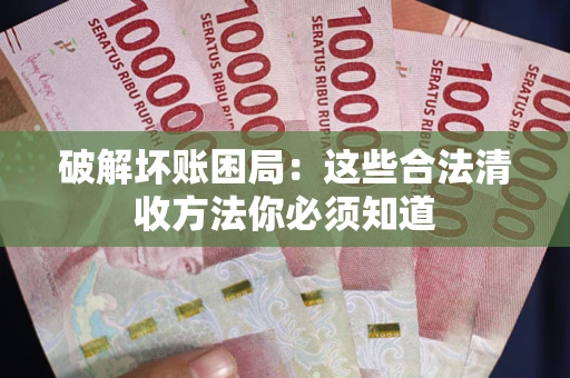 北京破解坏账困局：这些合法清收方法你必须知道