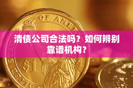 北京清债公司合法吗?如何辨别靠谱机构? 北京清债公司合法吗?如何辨别靠谱机构?