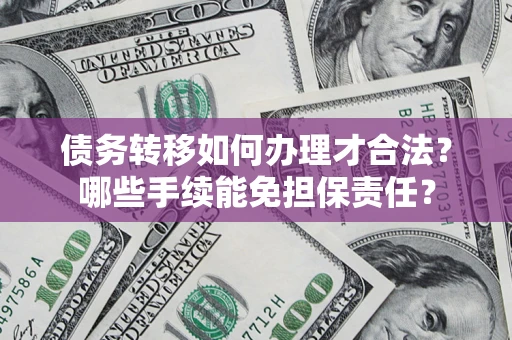 北京债务转移如何办理才合法？哪些手续能免担保责任？