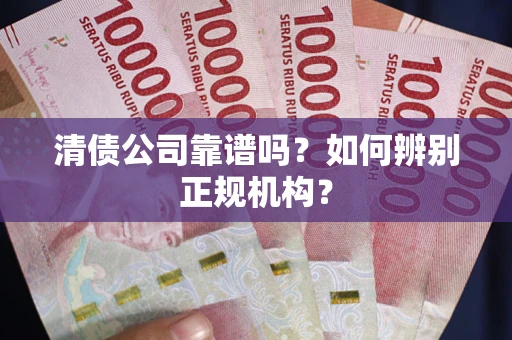 北京清债公司靠谱吗？如何辨别正规机构？