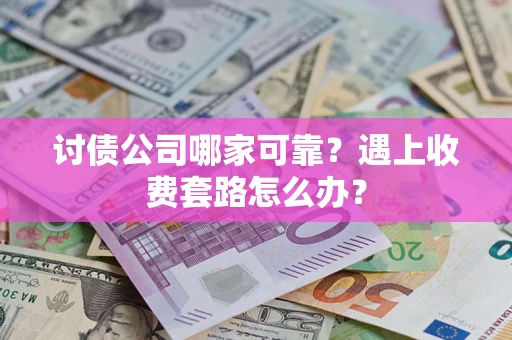 北京讨债公司哪家可靠？遇上收费套路怎么办？