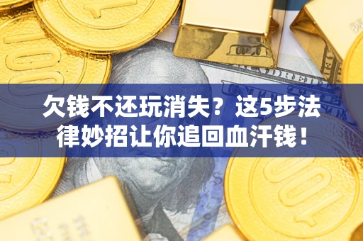 北京欠钱不还玩消失？这5步法律妙招让你追回血汗钱！