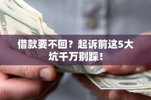北京借款要不回？起诉前这5大坑千万别踩！