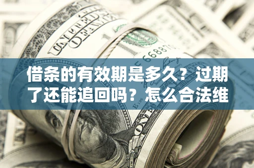 北京借条的有效期是多久？过期了还能追回吗？怎么合法维权？