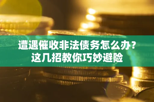 北京遭遇催收非法债务怎么办？这几招教你巧妙避险