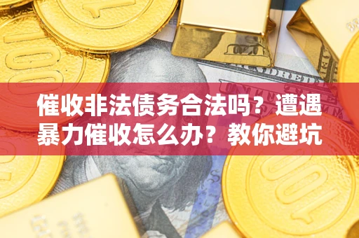 北京催收非法债务合法吗？遭遇暴力催收怎么办？教你避坑指南！