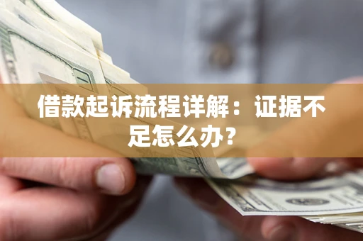 北京借款起诉流程详解：证据不足怎么办？