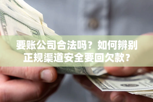 北京要账公司合法吗？如何辨别正规渠道安全要回欠款？
