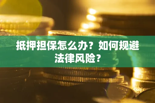 北京抵押担保怎么办？如何规避法律风险？