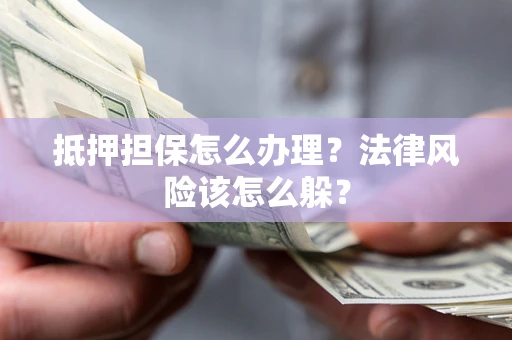 北京抵押担保怎么办理？法律风险该怎么躲？