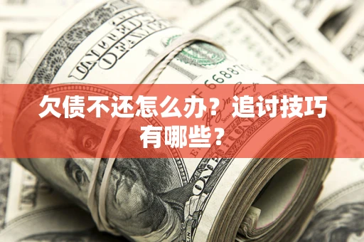 北京欠债不还怎么办？追讨技巧有哪些？