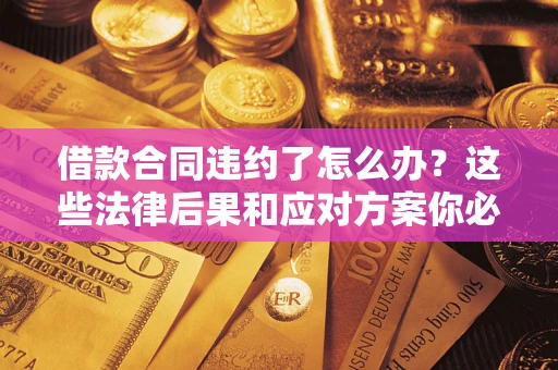 北京借款合同违约了怎么办？这些法律后果和应对方案你必须知道