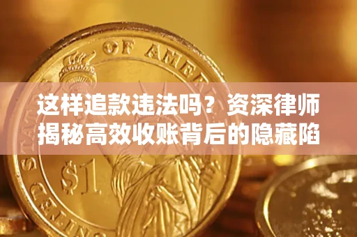 北京这样追款违法吗？资深律师揭秘高效收账背后的隐藏陷阱
