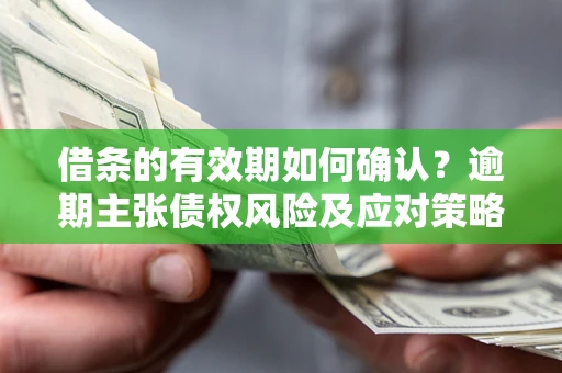 北京借条的有效期如何确认？逾期主张债权风险及应对策略？